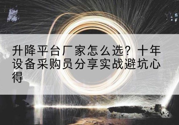 临漳升降平台厂家-怎么选？十年设备采购员分享实战避坑心得