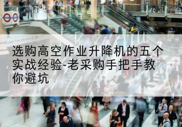 临漳高空作业升降机厂家-选购高空作业升降机的五个实战经验-老采购手把手教你避坑